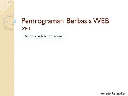 Pemrograman Berbasis WEB XML -Aurelio Rahmadian- Sumber: w3cschools.com.