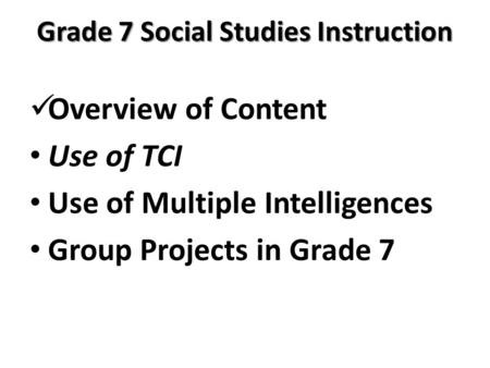 Grade 7 Social Studies Instruction Overview of Content Use of TCI Use of Multiple Intelligences Group Projects in Grade 7.