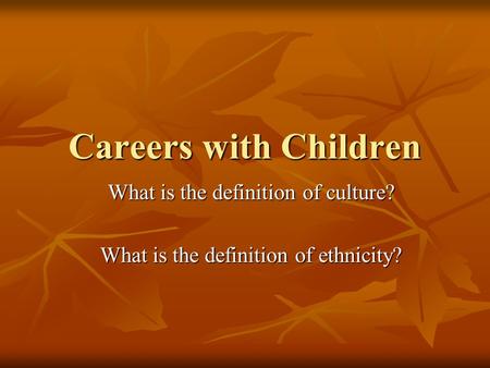 Careers with Children What is the definition of culture? What is the definition of ethnicity?