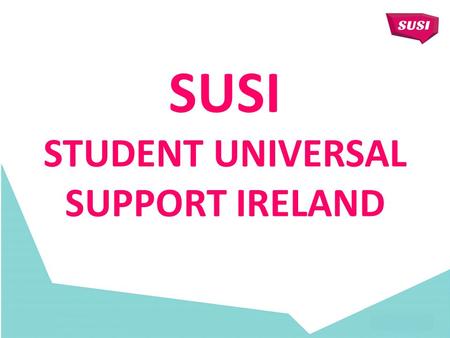SUSI STUDENT UNIVERSAL SUPPORT IRELAND. ABOUT SUSI Single Grant Awarding Authority since 2012: “66 to 1” awarding authorities; New grants applications.