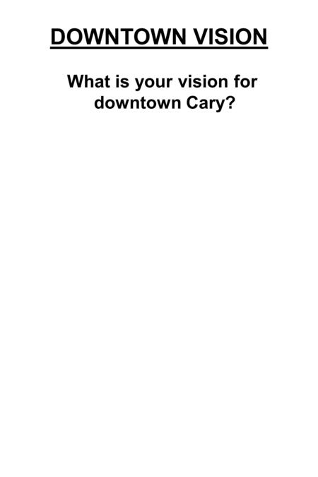 What is your vision for downtown Cary? DOWNTOWN VISION.