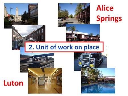 2. Unit of work on place Luton Alice Springs. How long does it take you to get to school each morning? Imagine having a ten hour drive to school. How.