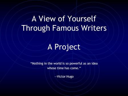 A View of Yourself Through Famous Writers A Project “Nothing in the world is so powerful as an idea whose time has come.” --Victor Hugo.