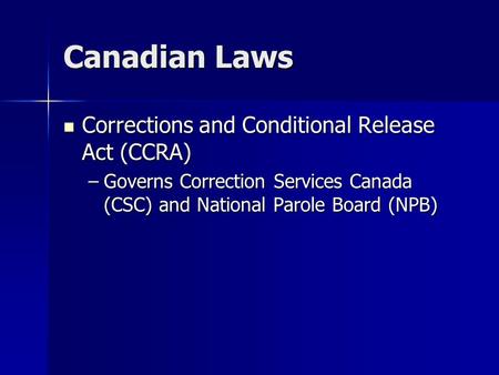 Canadian Laws Corrections and Conditional Release Act (CCRA) Corrections and Conditional Release Act (CCRA) –Governs Correction Services Canada (CSC) and.