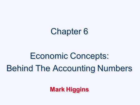 Chapter 6 Economic Concepts: Behind The Accounting Numbers Mark Higgins Chapter 6 Economic Concepts: Behind The Accounting Numbers Mark Higgins.