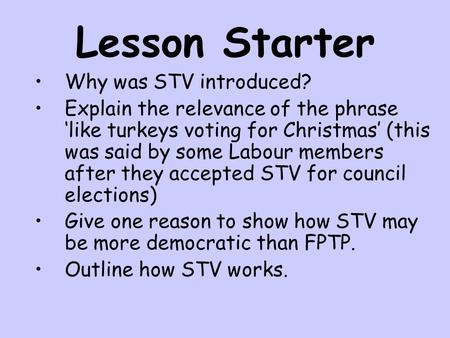Lesson Starter Why was STV introduced? Explain the relevance of the phrase ‘like turkeys voting for Christmas’ (this was said by some Labour members after.