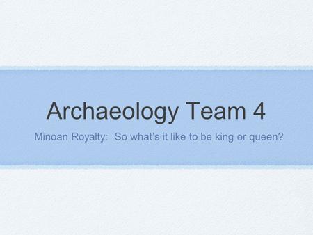 Archaeology Team 4 Minoan Royalty: So what’s it like to be king or queen?