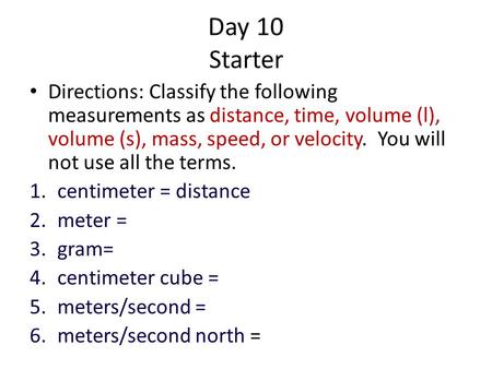 Day 10 Starter Directions: Classify the following measurements as distance, time, volume (l), volume (s), mass, speed, or velocity. You will not use.