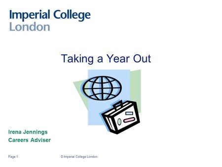 © Imperial College LondonPage 1 Taking a Year Out Irena Jennings Careers Adviser.