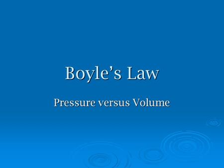 Boyle’s Law Pressure versus Volume. Boyle’s Law: P and V  Discovered by Irish chemist, Robert Boyle  Used a J-shaped tube to experiment with varying.