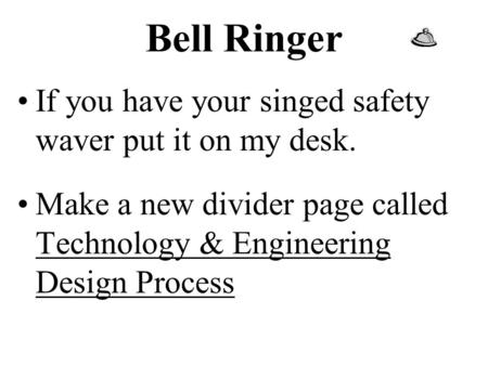 Bell Ringer If you have your singed safety waver put it on my desk. Make a new divider page called Technology & Engineering Design Process.