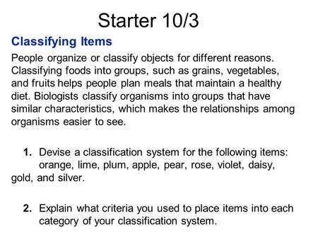 Starter 10/3 Classifying Items People organize or classify objects for different reasons. Classifying foods into groups, such as grains, vegetables, and.
