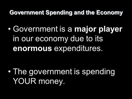 Government Spending and the Economy Government is a major player in our economy due to its enormous expenditures. The government is spending YOUR money.