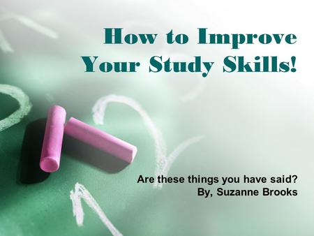 How to Improve Your Study Skills! Are these things you have said? By, Suzanne Brooks.
