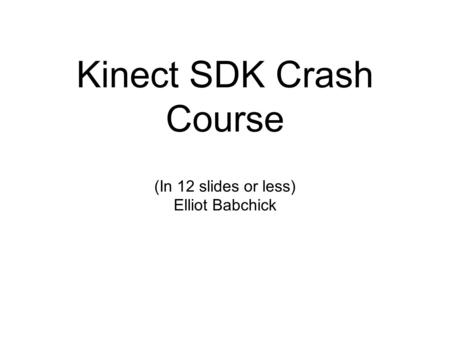Kinect SDK Crash Course (In 12 slides or less) Elliot Babchick.