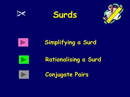 Surds Simplifying a Surd Rationalising a Surd Conjugate Pairs.