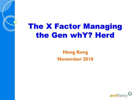 The X Factor Managing the Gen whY? Herd Hong Kong November 2010.