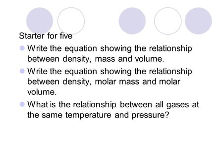 Starter for five Write the equation showing the relationship between density, mass and volume. Write the equation showing the relationship between density,