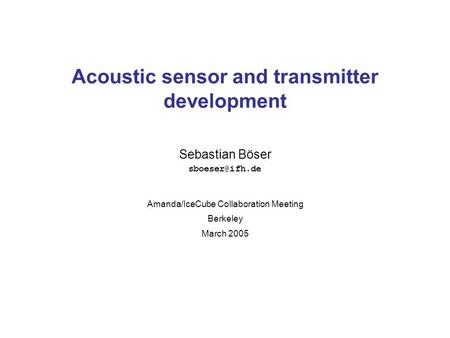 Sebastian Böser Acoustic sensor and transmitter development Amanda/IceCube Collaboration Meeting Berkeley March 2005.