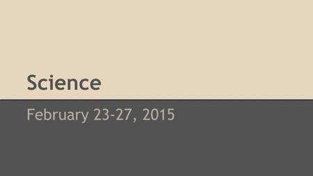 Science February 23-27, 2015. Monday, February 23.