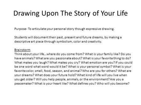 Drawing Upon The Story of Your Life Purpose- To articulate your personal story though expressive drawing. Students will document their past, present and.