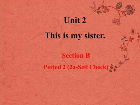 Unit 2 This is my sister. Section B Period 2 (2a-Self Check)