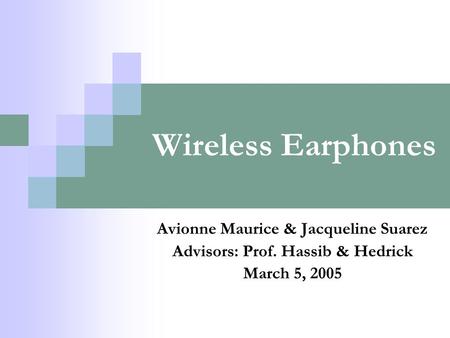 Wireless Earphones Avionne Maurice & Jacqueline Suarez Advisors: Prof. Hassib & Hedrick March 5, 2005.
