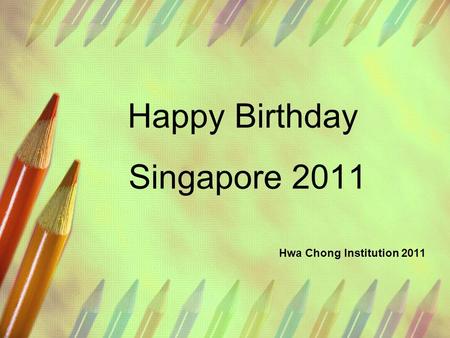 Happy Birthday Singapore 2011 Hwa Chong Institution 2011.
