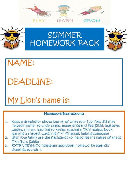 SUMMER HOMEWORK PACK NAME: DEADLINE: My Lion’s name is: Homework Instructions: 1.Keep a drawing or photo journal of what your Lion/ess did that helped.