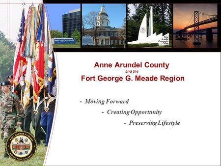 Anne Arundel County and the Fort George G. Meade Region - Moving Forward - Creating Opportunity - Preserving Lifestyle.