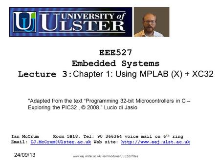 EEE527 Embedded Systems Lecture 3: Chapter 1: Using MPLAB (X) + XC32 Ian McCrumRoom 5B18, Tel: 90 366364 voice mail on 6 th ring