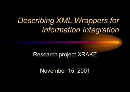 Describing XML Wrappers for Information Integration Research project XRAKE November 15, 2001.