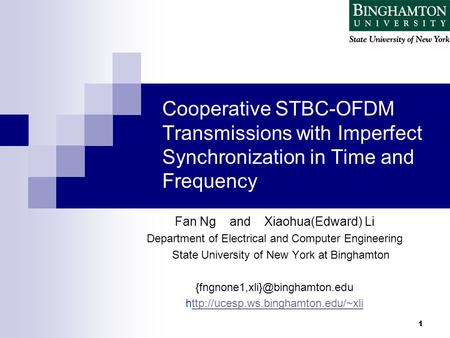 1 Cooperative STBC-OFDM Transmissions with Imperfect Synchronization in Time and Frequency Fan Ng and Xiaohua(Edward) Li Department of Electrical and Computer.