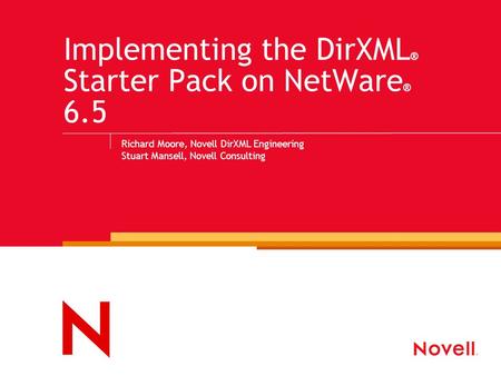 Implementing the DirXML ® Starter Pack on NetWare ® 6.5 Richard Moore, Novell DirXML Engineering Stuart Mansell, Novell Consulting.