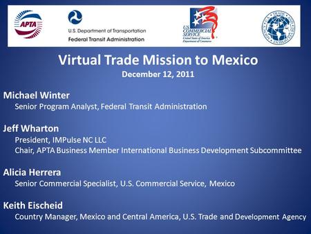 Virtual Trade Mission to Mexico December 12, 2011 Michael Winter Senior Program Analyst, Federal Transit Administration Jeff Wharton President, IMPulse.
