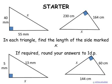 STARTER x x In each triangle, find the length of the side marked x.
