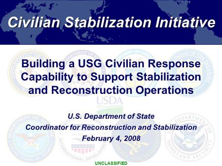 1 Civilian Stabilization Initiative UNCLASSIFIED U.S. Department of State Coordinator for Reconstruction and Stabilization February 4, 2008 Building a.