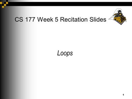 1 CS 177 Week 5 Recitation Slides Loops. 2 Announcements Project 2 due next Thursday at 9PM. Exam 1 this evening (switch and loop not covered) Old exams.