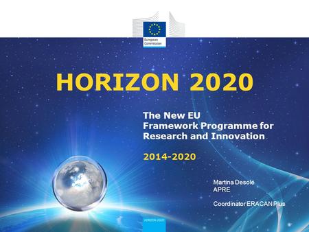 The New EU Framework Programme for Research and Innovation 2014-2020 HORIZON 2020 Martina Desole APRE Coordinator ERACAN Plus.