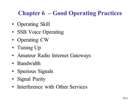 T6-1 Chapter 6 – Good Operating Practices Operating Skill SSB Voice Operating Operating CW Tuning Up Amateur Radio Internet Gateways Bandwidth Spurious.