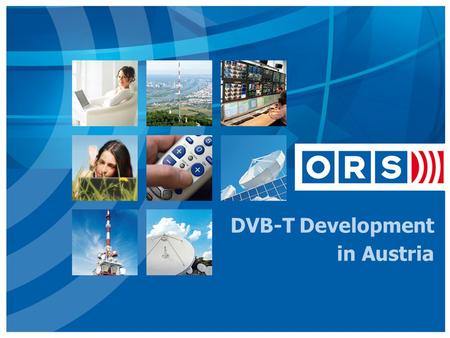 DVB-T Development in Austria. Overview  About ORS  DVB-T in Austria  Cost of Distribution  Digital Roll out  Reaching the People  Change of TV Landscape.