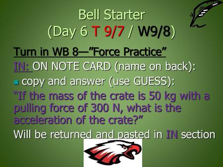 Bell Starter (Day 6 T 9/7 / W9/8) Turn in WB 8—”Force Practice” IN: ON NOTE CARD (name on back): copy and answer (use GUESS): copy and answer (use GUESS):