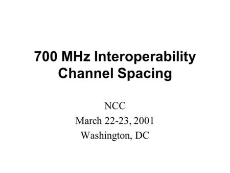700 MHz Interoperability Channel Spacing NCC March 22-23, 2001 Washington, DC.