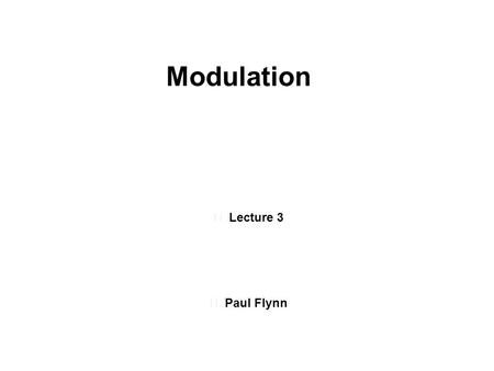 Lecture 3 Paul Flynn Modulation. Frequency Spectrum.