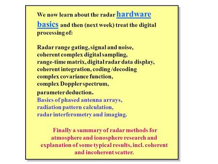 We now learn about the radar hardware basics and then (next week) treat the digital processing of: Radar range gating, signal and noise, coherent complex.
