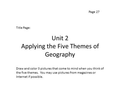 Page 27 Title Page: Unit 2 Applying the Five Themes of Geography Draw and color 3 pictures that come to mind when you think of the five themes. You may.