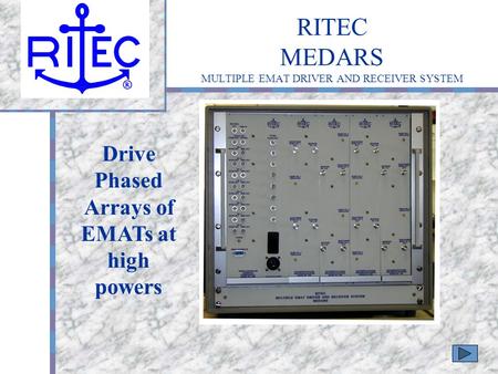 RITEC MEDARS MULTIPLE EMAT DRIVER AND RECEIVER SYSTEM Your Logo Here Drive Phased Arrays of EMATs at high powers.