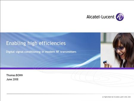 All Rights Reserved © Alcatel-Lucent 2006, 2008 Enabling high efficiencies Digital signal conditioning in modern RF transmitters Thomas BOHN June 2008.