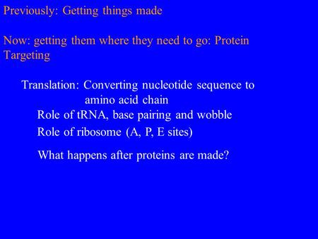 Previously: Getting things made Now: getting them where they need to go: Protein Targeting Translation: Converting nucleotide sequence to amino acid chain.
