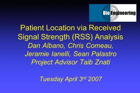 Patient Location via Received Signal Strength (RSS) Analysis Dan Albano, Chris Comeau, Jeramie Ianelli, Sean Palastro Project Advisor Taib Znati Tuesday.